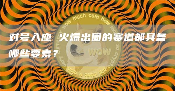 對號入座 火爆出圈的賽道都具備哪些要素？