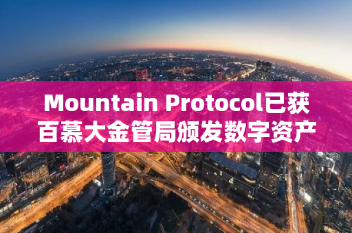 Mountain Protocol已獲百慕大金管局頒發(fā)數(shù)字資產(chǎn)業(yè)務(wù)最高許可證