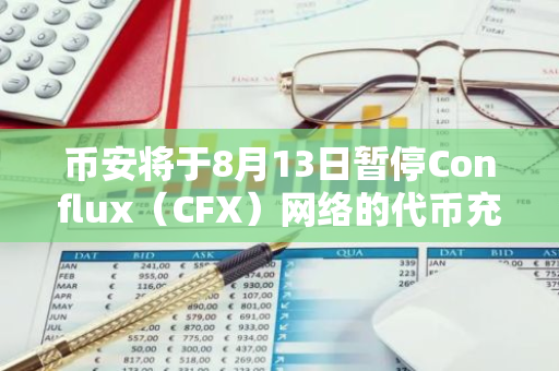 幣安將于8月13日暫停Conflux（CFX）網絡的代幣充提，以支持其網絡升級及硬分叉