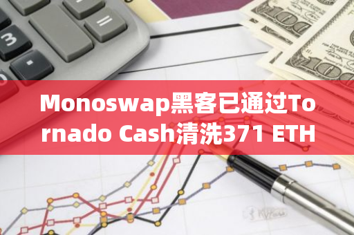 Monoswap黑客已通過Tornado Cash清洗371 ETH，約130萬美元