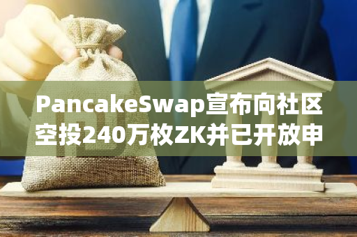 PancakeSwap宣布向社區(qū)空投240萬枚ZK并已開放申領(lǐng)