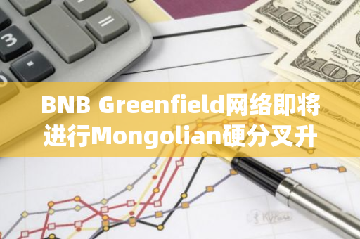 BNB Greenfield網絡即將進行Mongolian硬分叉升級