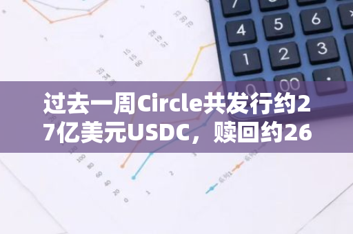 過去一周Circle共發行約27億美元USDC，贖回約26億美元USDC