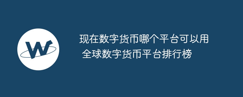 現在數字貨幣哪個平臺可以用 全球數字貨幣平臺排行榜
