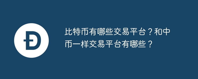比特幣有哪些交易平臺(tái)？和中幣一樣交易平臺(tái)有哪些？
