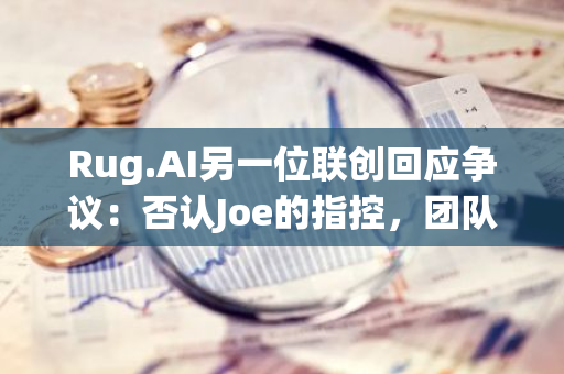 Rug.AI另一位聯(lián)創(chuàng)回應(yīng)爭(zhēng)議：否認(rèn)Joe的指控，團(tuán)隊(duì)已無(wú)法訪問(wèn)項(xiàng)目X賬戶