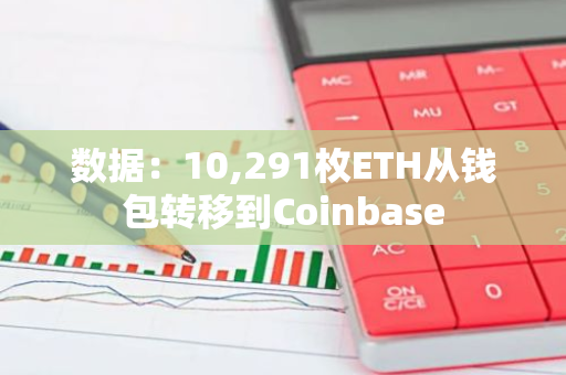 數據：10,291枚ETH從錢包轉移到Coinbase