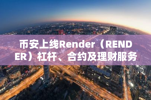 幣安上線Render（RENDER）杠桿、合約及理財服務