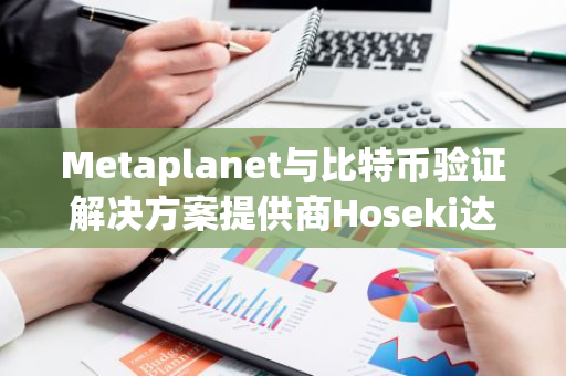 Metaplanet與比特幣驗(yàn)證解決方案提供商Hoseki達(dá)成合作