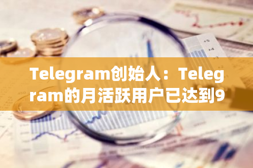 Telegram創(chuàng)始人：Telegram的月活躍用戶已達到9.5億
