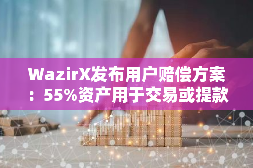 WazirX發布用戶賠償方案：55%資產用于交易或提款，45%轉換為USDT等值代幣并鎖定