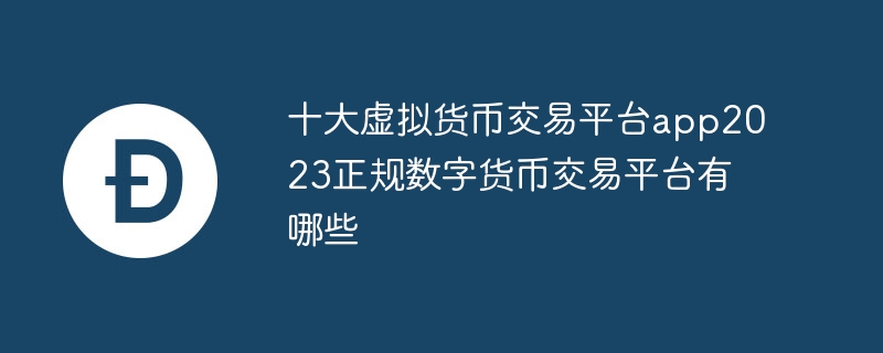 十大虛擬貨幣交易平臺app2023正規數字貨幣交易平臺有哪些