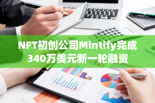 NFT初創公司Mintify完成340萬美元新一輪融資