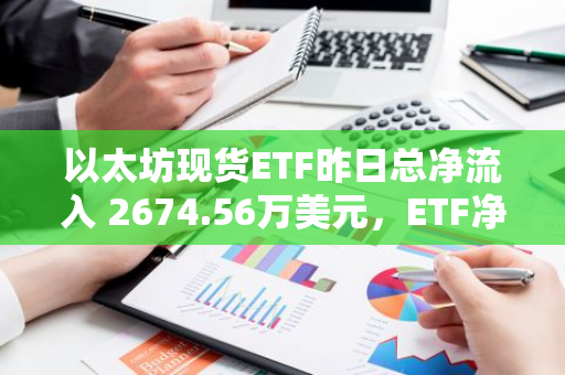 以太坊現(xiàn)貨ETF昨日總凈流入 2674.56萬(wàn)美元，ETF凈資產(chǎn)比率達(dá) 2.29%