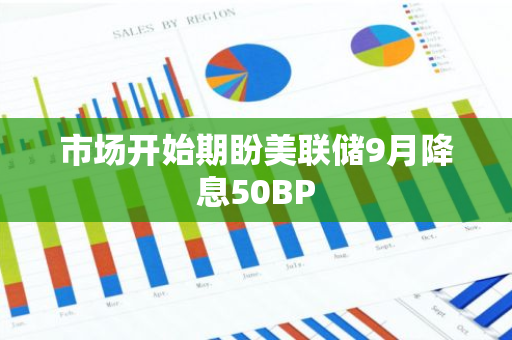 市場開始期盼美聯(lián)儲9月降息50BP