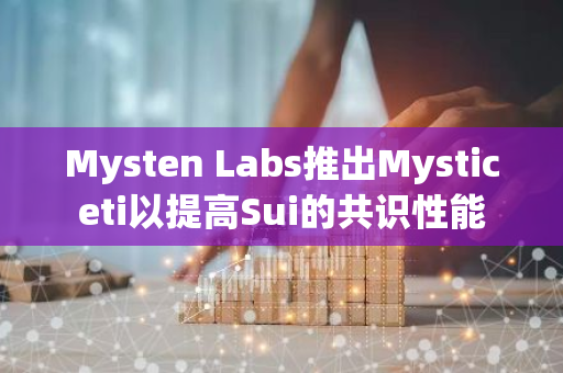 Mysten Labs推出Mysticeti以提高Sui的共識性能