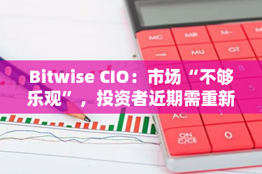 Bitwise CIO：市場“不夠樂觀”，投資者近期需重新思考主流加密貨幣的潛在上漲空間