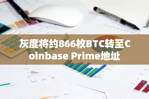 灰度將約866枚BTC轉至Coinbase Prime地址