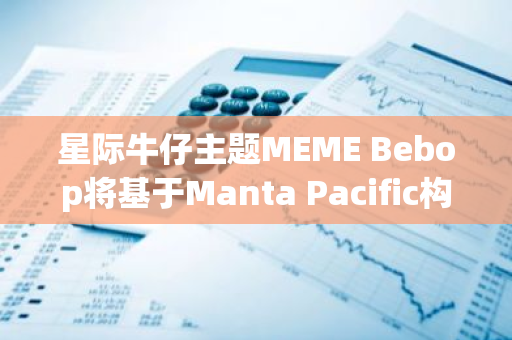 星際牛仔主題MEME Bebop將基于Manta Pacific構建Layer3