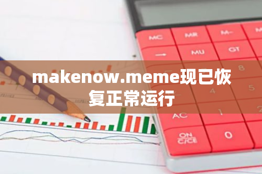 makenow.meme現(xiàn)已恢復(fù)正常運(yùn)行