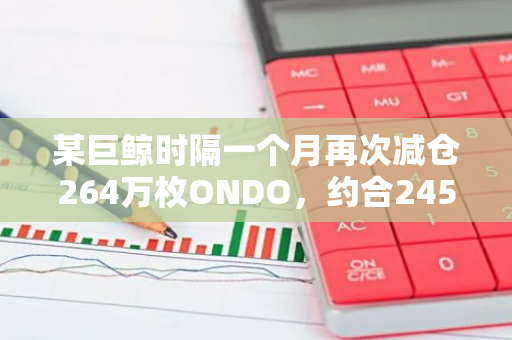 某巨鯨時隔一個月再次減倉264萬枚ONDO，約合245萬美元