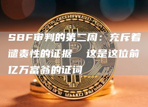SBF審判的第二周：充斥著譴責(zé)性的證據(jù) 這是這位前億萬富翁的證詞