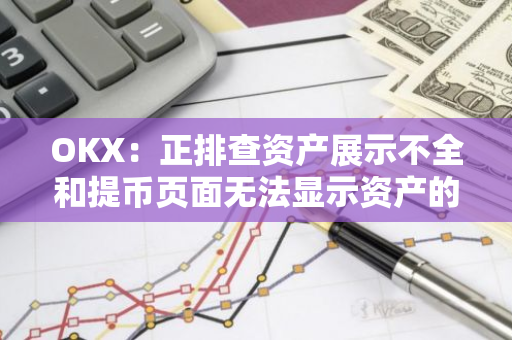 OKX：正排查資產展示不全和提幣頁面無法顯示資產的問題，交易不受影響