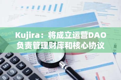 Kujira：將成立運營DAO負責管理財庫和核心協議