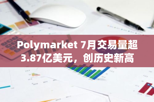 Polymarket 7月交易量超3.87億美元，創(chuàng)歷史新高