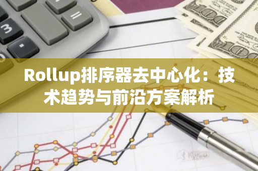 Rollup排序器去中心化：技術趨勢與前沿方案解析