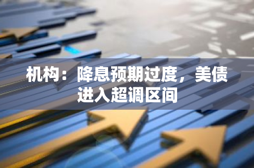 機構：降息預期過度，美債進入超調區間