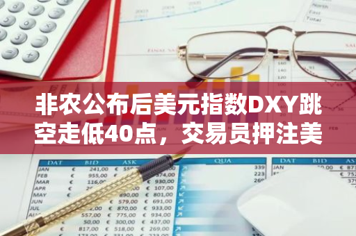 非農公布后美元指數DXY跳空走低40點，交易員押注美聯儲九月利率下調50個基點