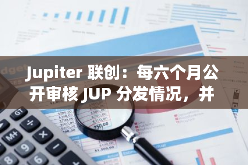 Jupiter 聯(lián)創(chuàng)：每六個(gè)月公開(kāi)審核 JUP 分發(fā)情況，并 100% 披露代幣銷(xiāo)售情況