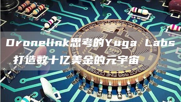 Dronelink思考的Yuga Labs 打造數十億美金的元宇宙
