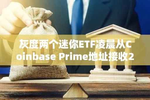 灰度兩個迷你ETF凌晨從Coinbase Prime地址接收275.84枚BTC和5983.62枚ETH