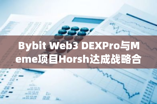 Bybit Web3 DEXPro與Meme項目Horsh達成戰略合作