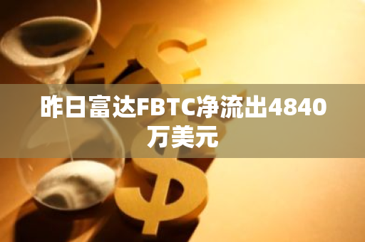昨日富達FBTC凈流出4840萬美元