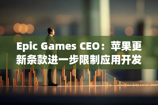 Epic Games CEO：蘋果更新條款進一步限制應用開發者自由