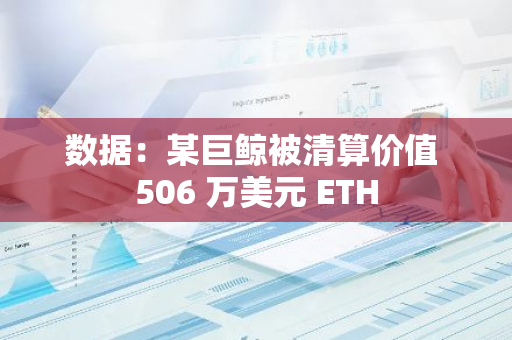 數據：某巨鯨被清算價值 506 萬美元 ETH
