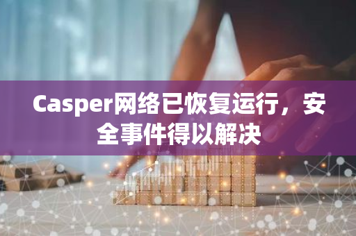 Casper網絡已恢復運行，安全事件得以解決