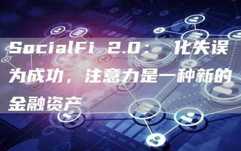 SocialFi 2.0： 化失誤為成功，注意力是一種新的金融資產(chǎn)