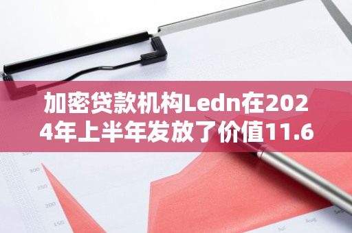 加密貸款機構Ledn在2024年上半年發放了價值11.6億美元的貸款