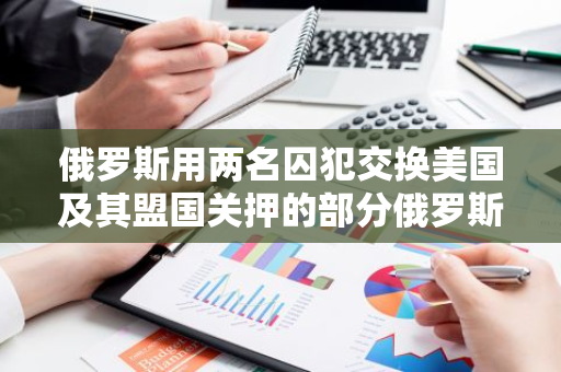 俄羅斯用兩名囚犯交換美國及其盟國關押的部分俄羅斯人，其中包括 BTC-e 創始人 Vinnik