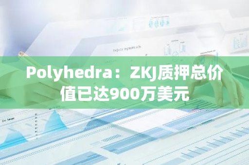 Polyhedra：ZKJ質押總價值已達900萬美元