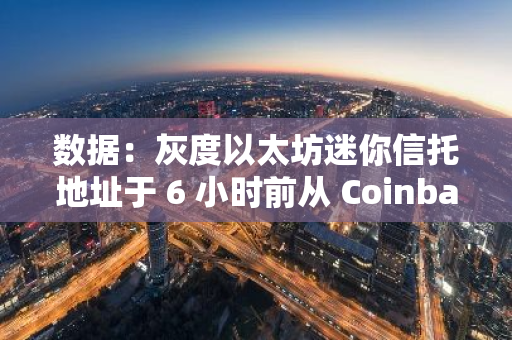 數(shù)據(jù)：灰度以太坊迷你信托地址于 6 小時(shí)前從 Coinbase Prime 累計(jì)收到約 5983 枚 ETH