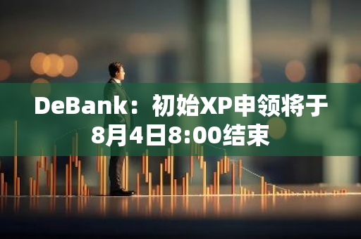 DeBank：初始XP申領將于8月4日8:00結束