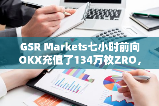 GSR Markets七小時前向OKX充值了134萬枚ZRO，價值612萬美元