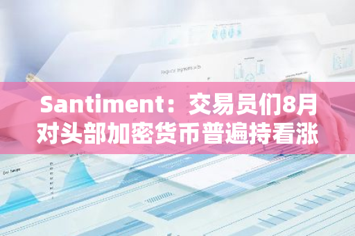 Santiment：交易員們8月對頭部加密貨幣普遍持看漲態度
