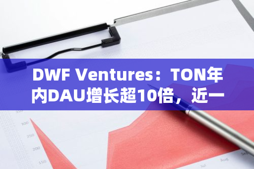 DWF Ventures：TON年內DAU增長超10倍，近一個月與CEX間轉賬總額達10億美元