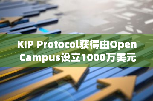 KIP Protocol獲得由Open Campus設立1000萬美元基金管理權，攜手布局“DeAI 教育”領域